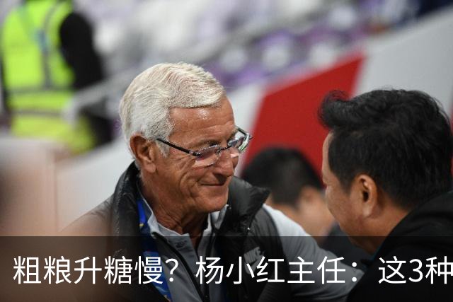 粗粮升糖慢？杨小红主任：这3种粗粮比米饭升糖快，糖友别天天吃